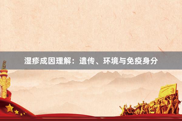 湿疹成因理解：遗传、环境与免疫身分