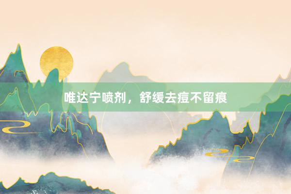 唯达宁喷剂，舒缓去痘不留痕